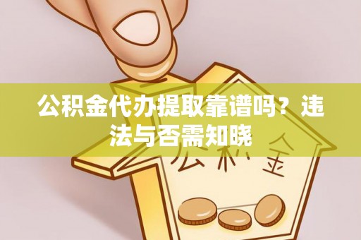 临清公积金代办提取靠谱吗？违法与否需知晓
