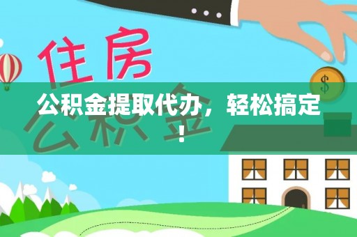 临清公积金提取代办，轻松搞定！