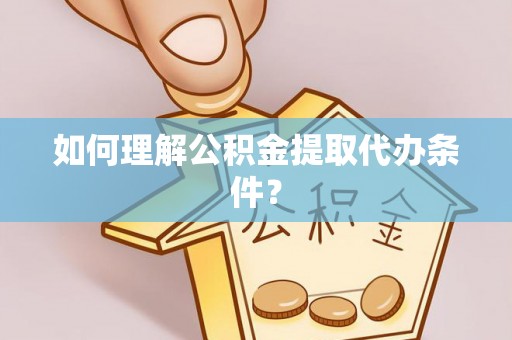 临清如何理解公积金提取代办条件？