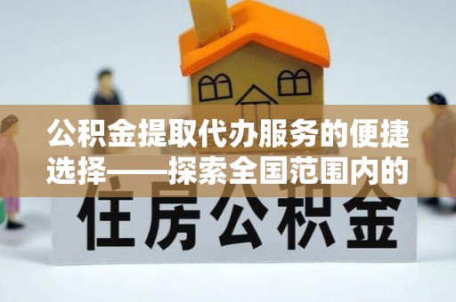 临清公积金提取代办服务的便捷选择——探索全国范围内的优质服务提供商